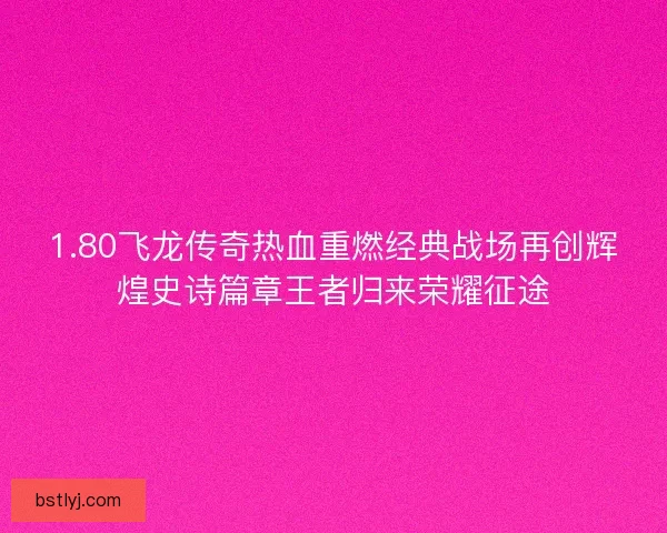 1.80飞龙传奇热血重燃经典战场再创辉煌史诗篇章王者归来荣耀征途