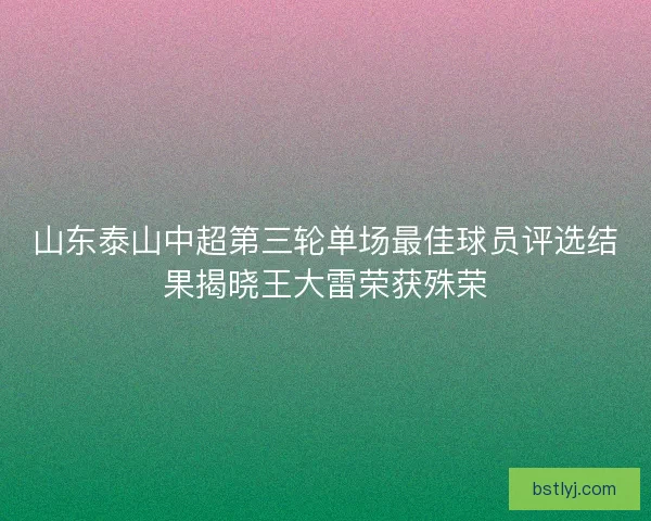 山东泰山中超第三轮单场最佳球员评选结果揭晓王大雷荣获殊荣 山东泰山中超第三轮单场最佳球员评选结果揭晓王大雷荣获殊荣