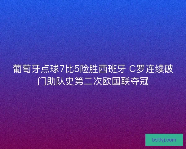 葡萄牙点球7比5险胜西班牙 C罗连续破门助队史第二次欧国联夺冠