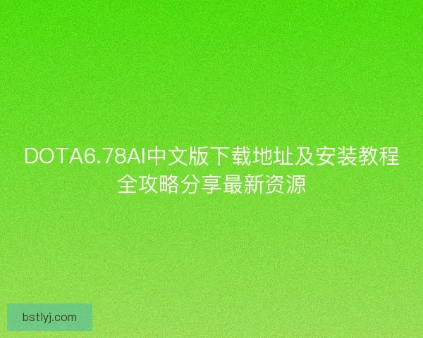DOTA6.78AI中文版下载地址及安装教程全攻略分享最新资源 DOTA6.78AI中文版下载地址及安装教程全攻略分享最新资源