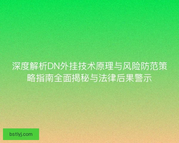 深度解析DN外挂技术原理与风险防范策略指南全面揭秘与法律后果警示 深度解析DN外挂技术原理与风险防范策略指南全面揭秘与法律后果警示